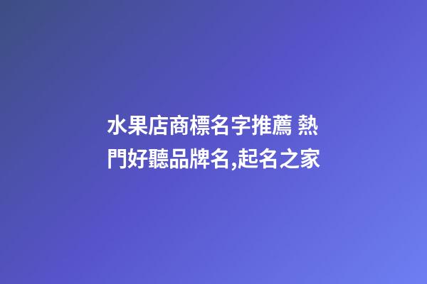 水果店商標名字推薦 熱門好聽品牌名,起名之家-第1張-店鋪起名-玄機派
